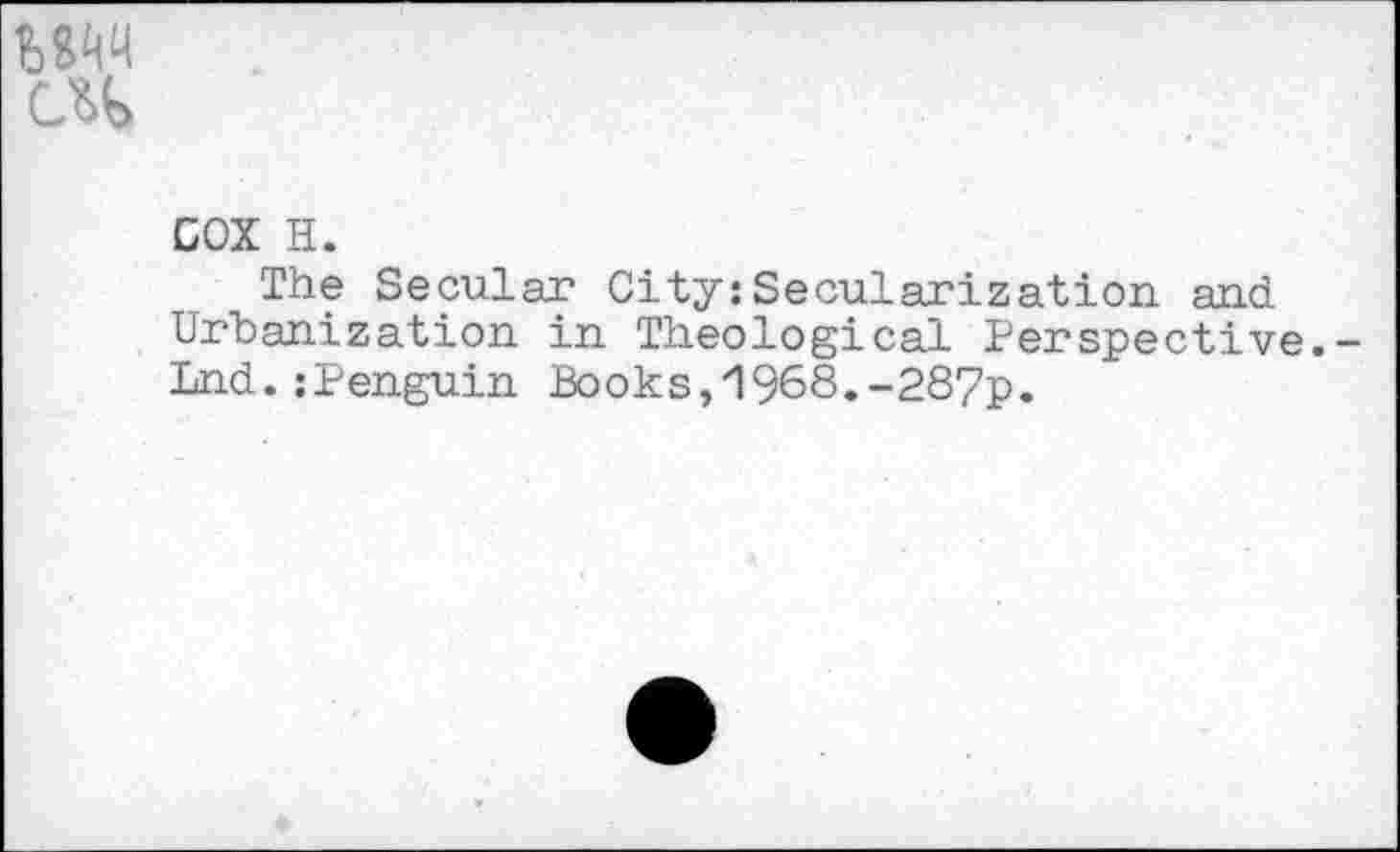 ﻿wm
ск
GOX H.
The Secular City:Secularization and Urbanization in Theological Perspective.-Lnd.:Penguin Books,1968.-287p.